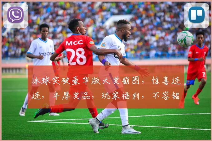 冰球突破豪华版大奖截图，惊喜连连，丰厚奖品，玩家福利，不容错过，三大亮点，抢眼呈现，体验非凡