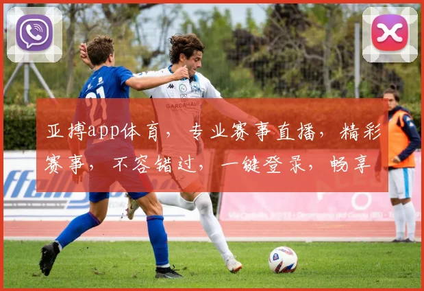 亚搏app体育，专业赛事直播，精彩赛事，不容错过，一键登录，畅享无限