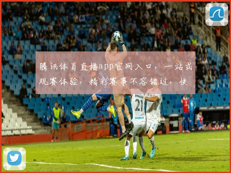 腾讯体育直播app官网入口，一站式观赛体验，精彩赛事不容错过，快来下载体验