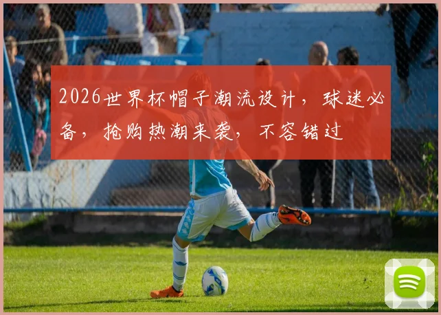 2026世界杯帽子潮流设计，球迷必备，抢购热潮来袭，不容错过
