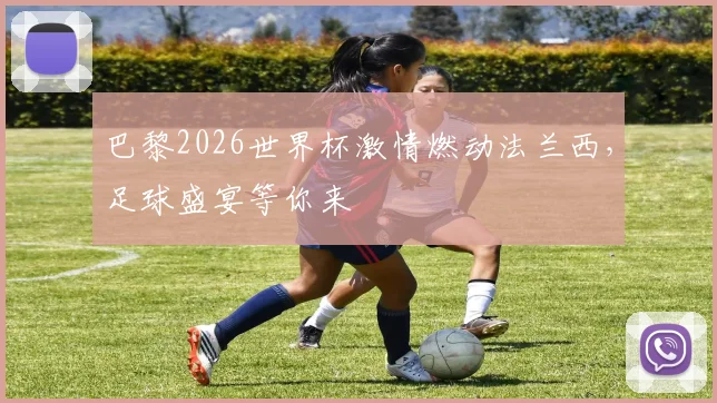 巴黎2026世界杯激情燃动法兰西，足球盛宴等你来