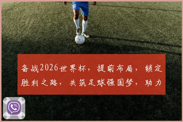 备战2026世界杯，提前布局，锁定胜利之路，共筑足球强国梦，助力梦想启航