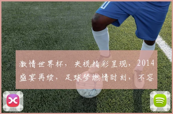 激情世界杯，央视精彩呈现，2014盛宴再续，足球梦燃情时刻，不容错过