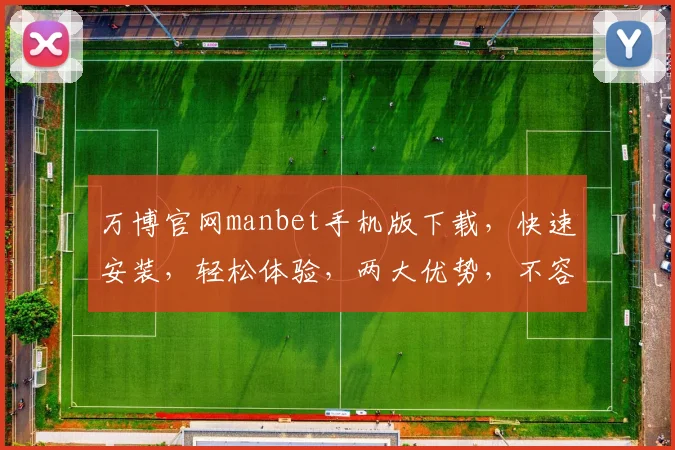 万博官网manbet手机版下载，快速安装，轻松体验，两大优势，不容错过
