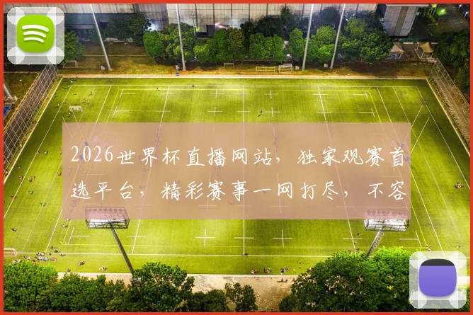 2026世界杯直播网站，独家观赛首选平台，精彩赛事一网打尽，不容错过