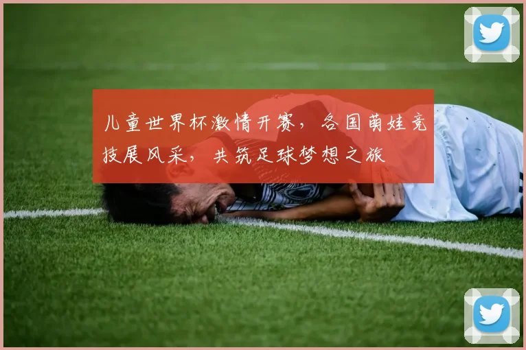 儿童世界杯激情开赛，各国萌娃竞技展风采，共筑足球梦想之旅