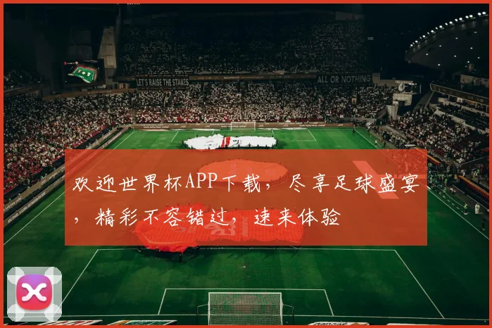 欢迎世界杯APP下载，尽享足球盛宴，精彩不容错过，速来体验