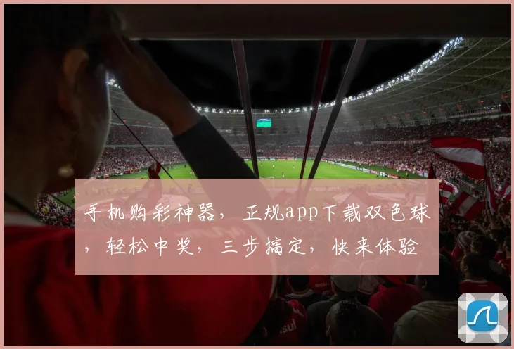 手机购彩神器，正规app下载双色球，轻松中奖，三步搞定，快来体验