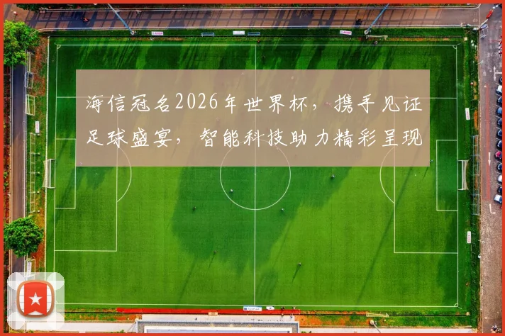 海信冠名2026年世界杯，携手见证足球盛宴，智能科技助力精彩呈现，激情共燃